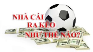 Tìm hiểu cách nhà cái ra kèo như thế nào?