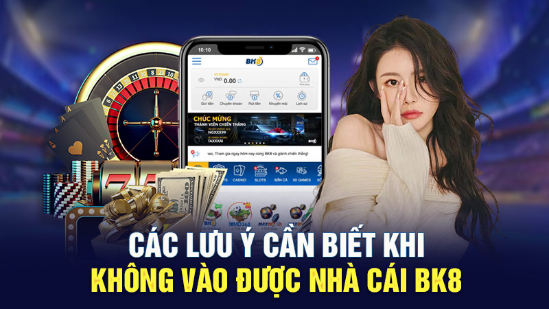 Các lưu ý cần biết khi không vào được nhà cái BK8