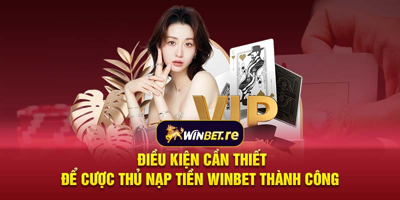 Điều kiện cần thiết để cược thủ nạp tiền Winbet thành công 