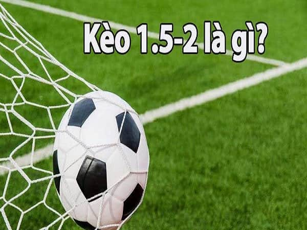 Kèo 1.5 2 là gì trong cá độ bóng đá?