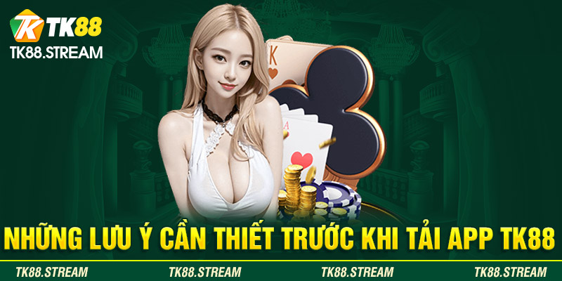 Những lưu ý cần thiết trước khi tải app TK88