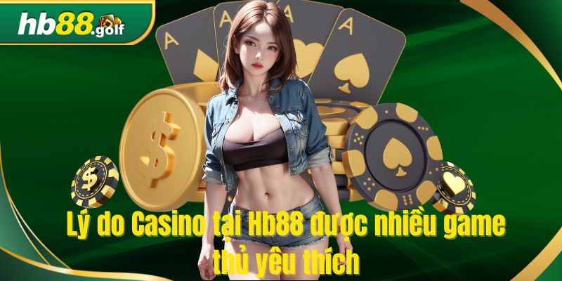 Lý do Casino tại Hb88 được nhiều game thủ yêu thích