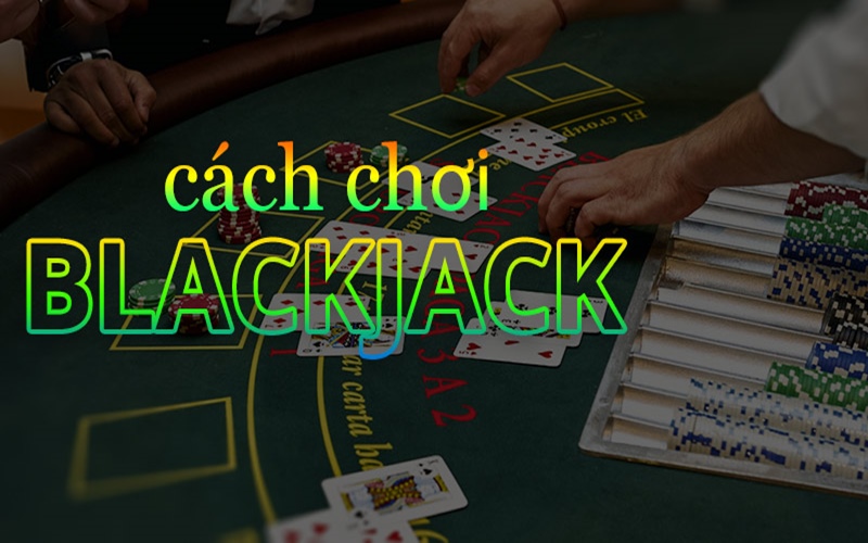 Cách chơi Blackjack cơ bản