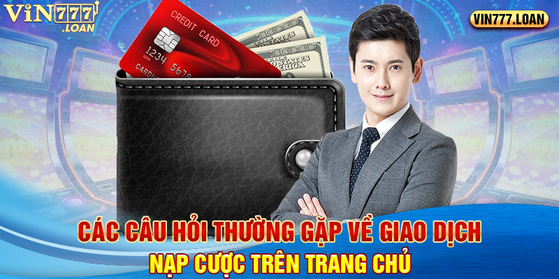 Các câu hỏi thường gặp về giao dịch nạp cược trên trang chủ