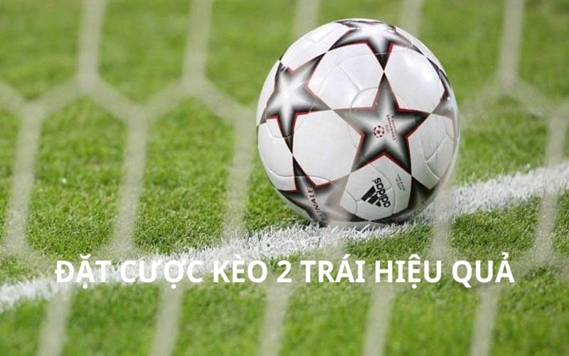 Đặt cược kèo 2 trái hiệu quả