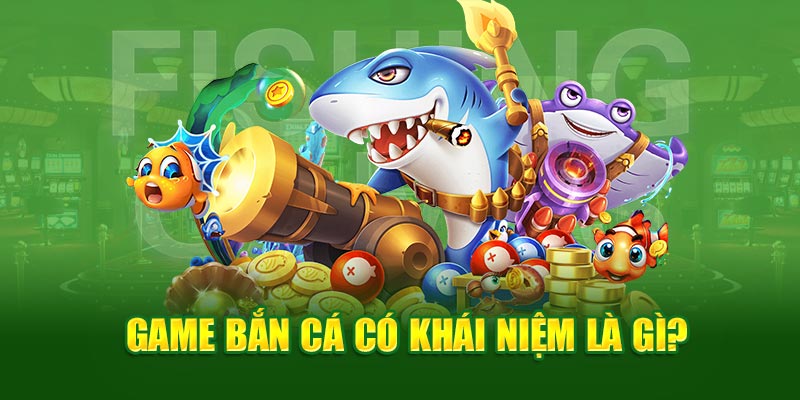 Game bắn cá có khái niệm là gì?