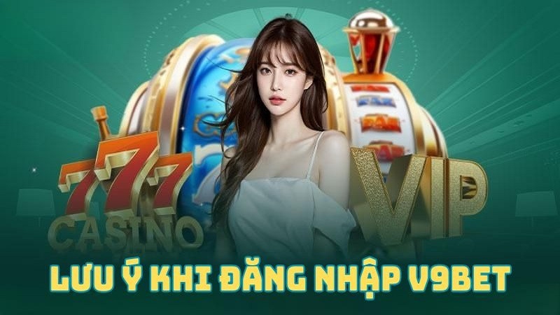 Các lưu ý quan trọng khi đăng ký, đăng nhập V9Bet