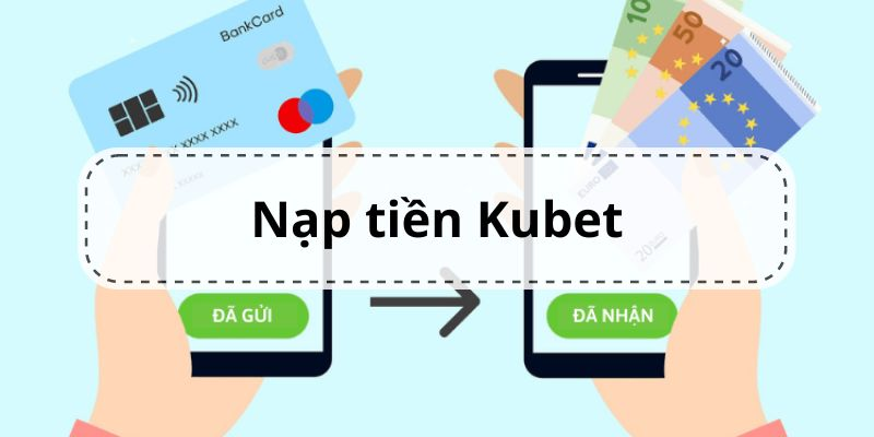 Các phương thức nạp tiền Kubet phổ biến