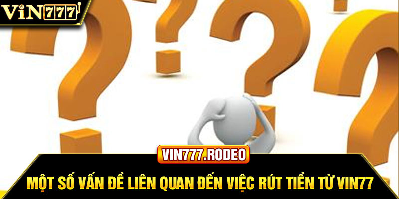 Một số vấn đề liên quan đến việc rút tiền từ Vin777