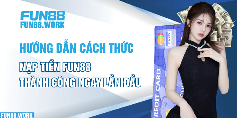 Hướng dẫn cách thức nạp tiền Fun88 thành công ngay lần đầu