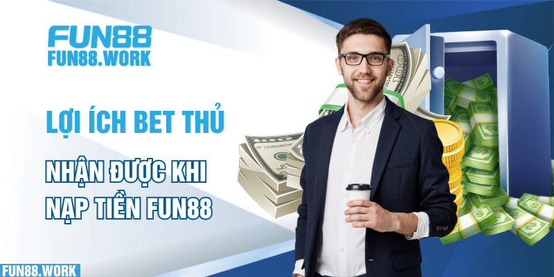 Lợi ích bet thủ nhận được khi nạp tiền Fun88