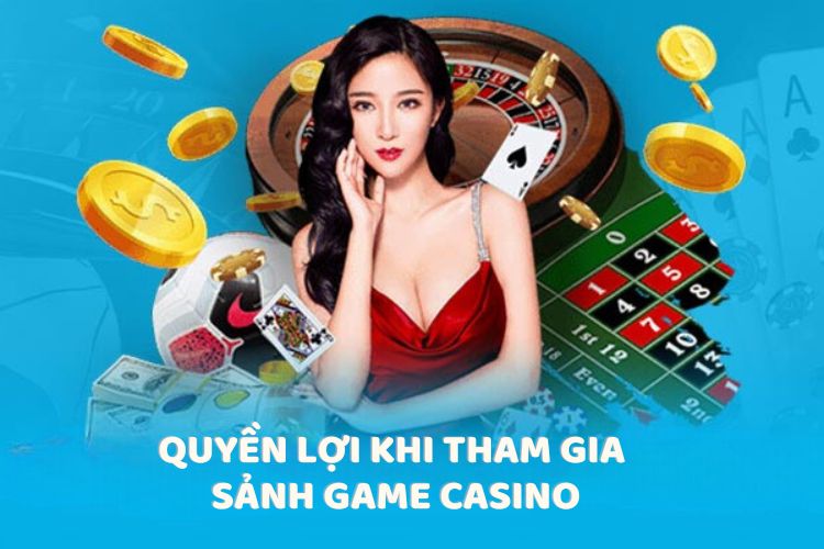 Quyền lợi khi tham gia sảnh game Casino