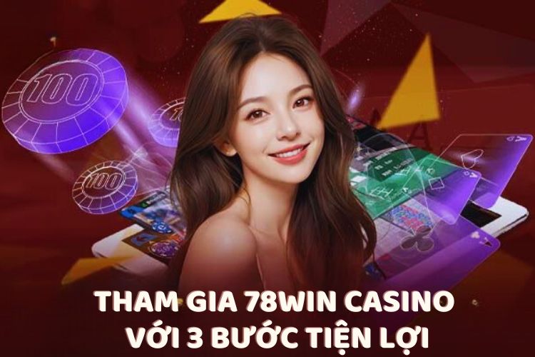 Tham gia 78Win Casino với 3 bước tiện lợi