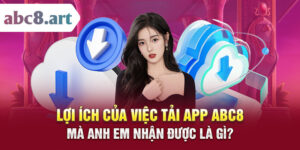 Lợi ích của việc tải app ABC8 mà anh em nhận được là gì?