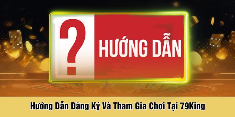 Hướng Dẫn Đăng Ký Và Tham Gia Chơi Tại 79King