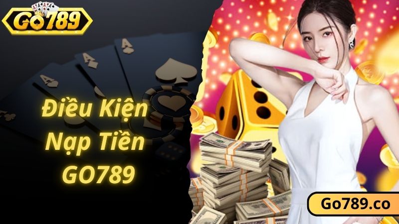 Điều kiện quan trọng cần nhớ khi nạp tiền GO789