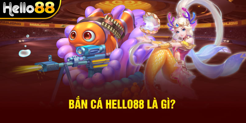 Bắn Cá Hello88 là gì?