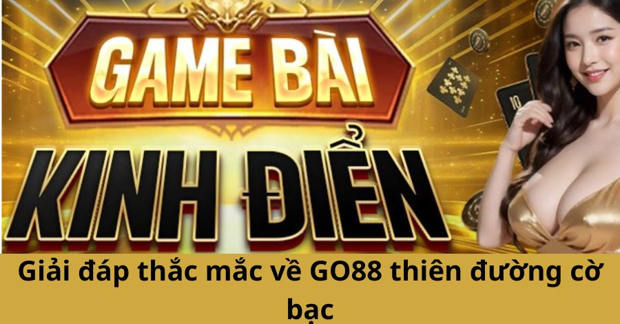 Giải đáp thắc mắc về GO88 thiên đường cờ bạc