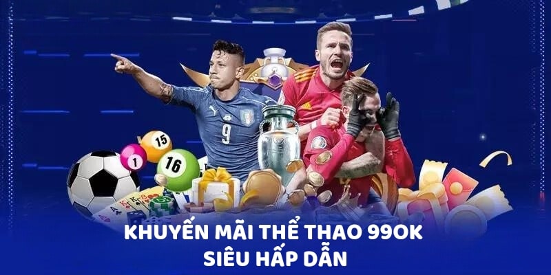 Khuyến mãi thể thao 99OK siêu hấp dẫn