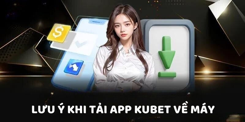 Lưu ý khi tải app Kubet về máy