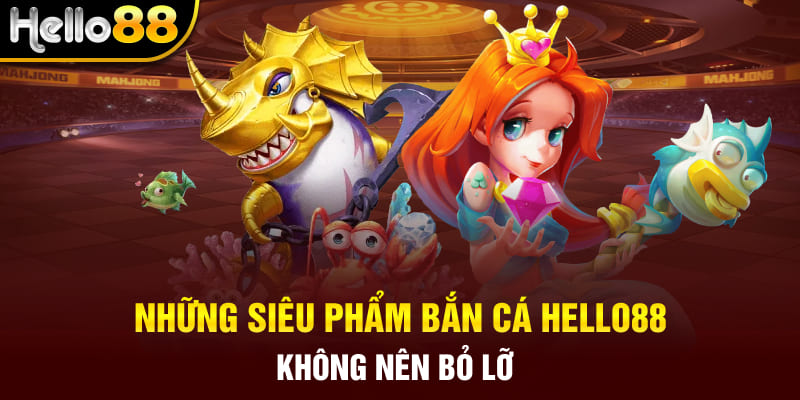 Những siêu phẩm bắn cá Hello88 không nên bỏ lỡ