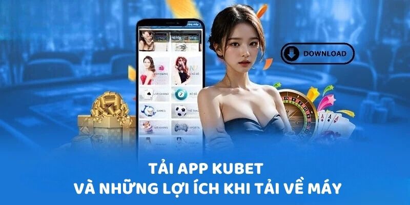 Tải app Kubet và những lợi ích khi tải về máy