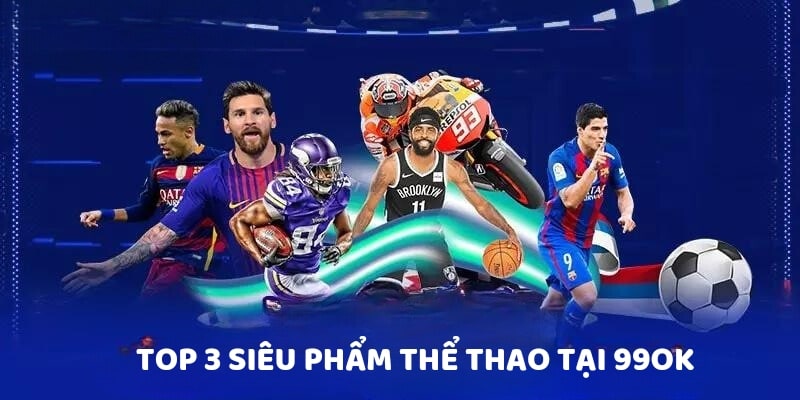 Top 3 siêu phẩm thể thao tại 99OK