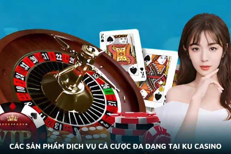 Các sản phẩm dịch vụ cá cược đa dạng tại Ku casino