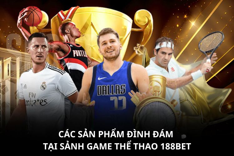 Các sản phẩm đình đám tại sảnh game thể thao 188BET