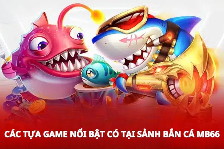 Các tựa game nổi bật có tại sảnh bắn cá MB66