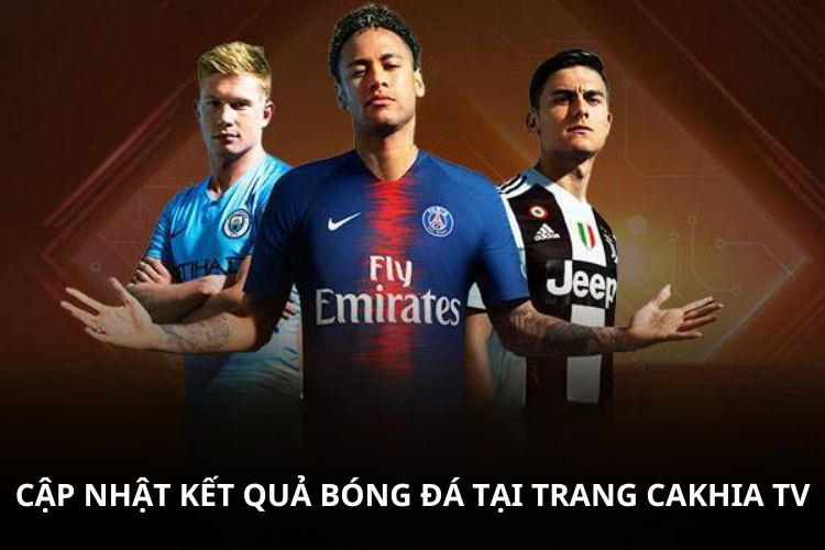 Cập nhật kết quả bóng đá tại trang CAKHIA TV