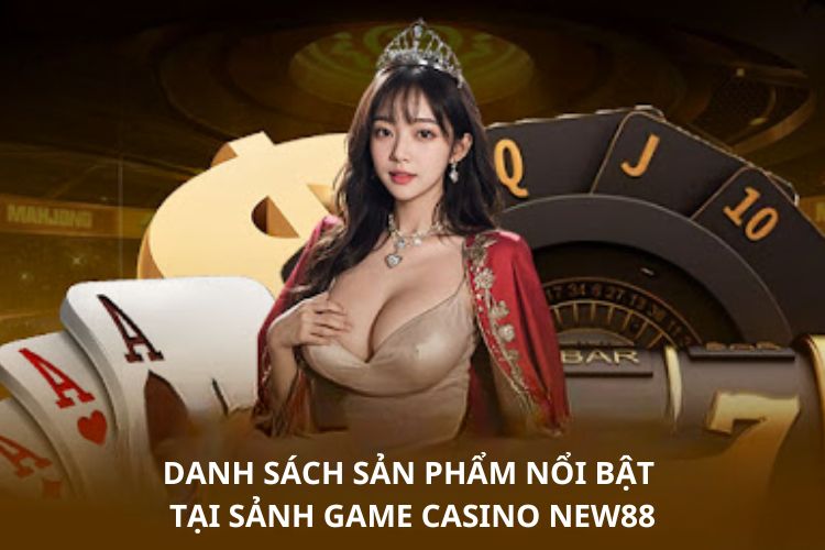 Danh sách sản phẩm nổi bật tại sảnh game Casino NEW88