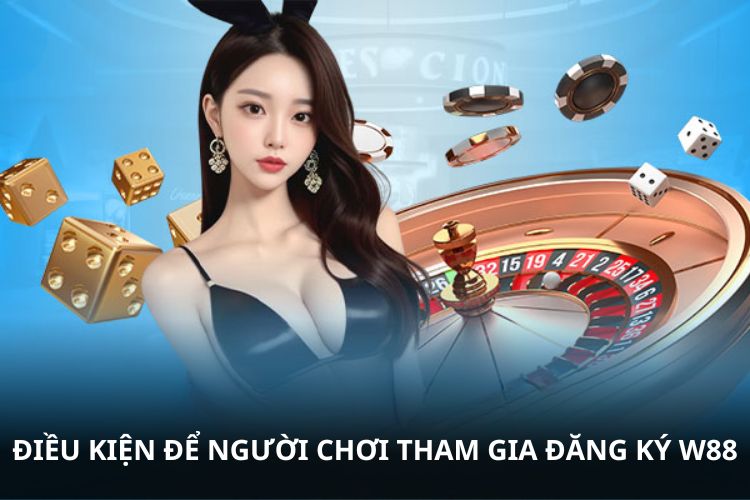 Điều kiện để người chơi tham gia đăng ký W88