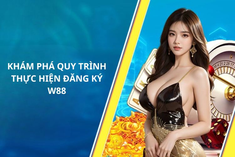 Khám phá quy trình thực hiện đăng ký W88