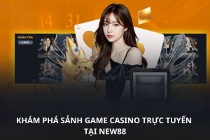 Khám phá sảnh game Casino trực tuyến tại NEW88