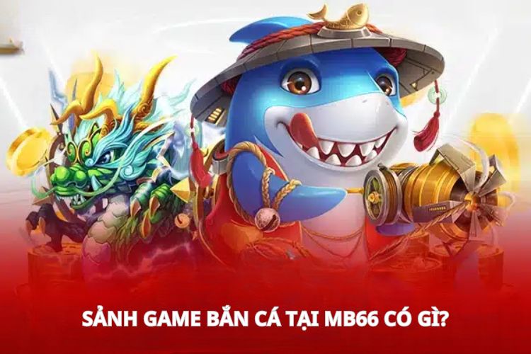 Sảnh game bắn cá tại MB66 có gì?