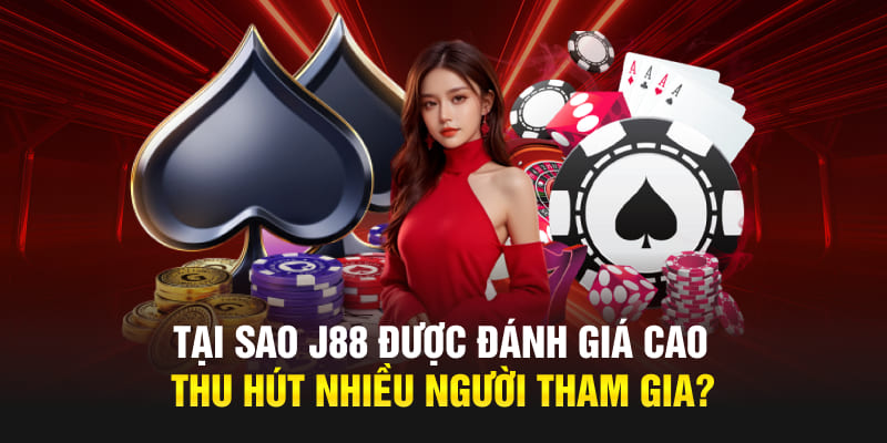 Tại sao J88 được đánh giá cao, thu hút nhiều người tham gia?