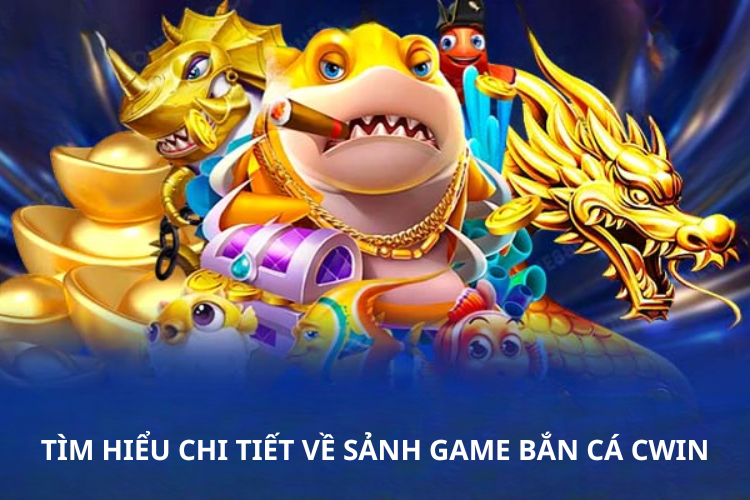 Tìm hiểu chi tiết về sảnh game bắn cá CWIN