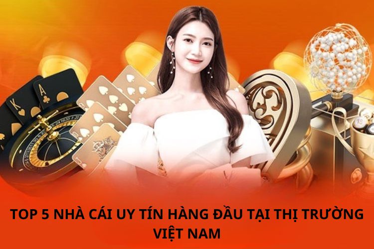 Top 5 những nhà cái uy tín hàng đầu tại thị trường Việt Nam