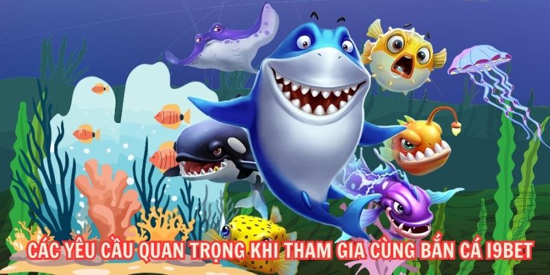 Các yêu cầu quan trọng khi tham gia cùng bắn cá i9BET