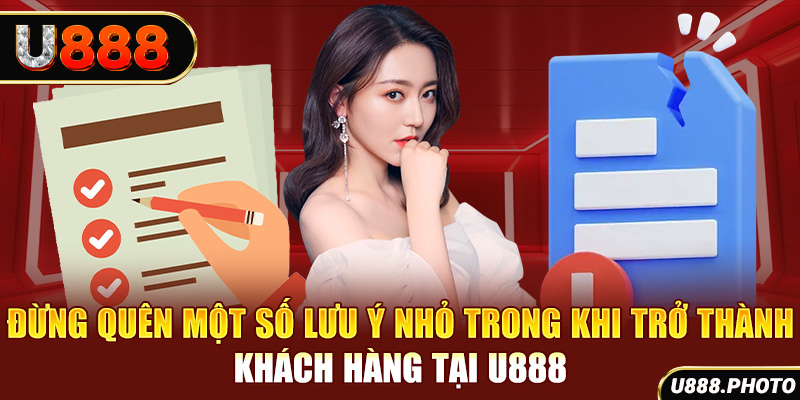 Đừng quên một số lưu ý nhỏ trong khi trở thành khách hàng tại U888