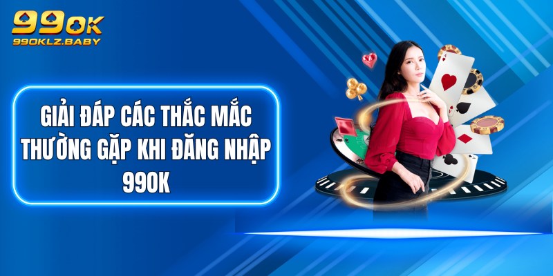 Giải đáp các thắc mắc thường gặp khi đăng nhập 99OK