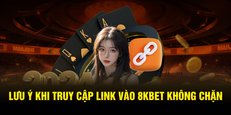 Lưu ý khi truy cập link vào 8KBET không chặn