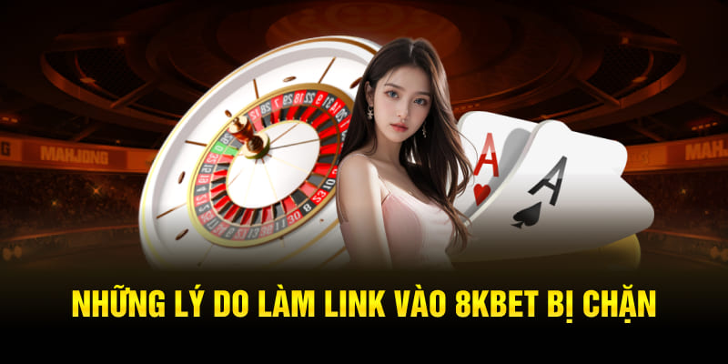 Những lý do làm link vào 8KBET bị chặn