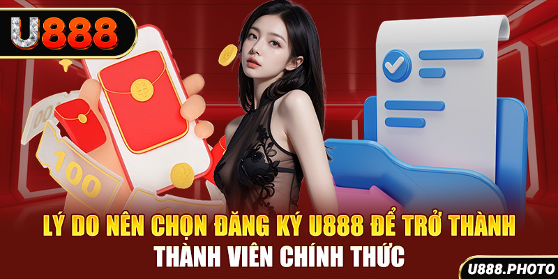 Lý do nên chọn đăng ký U888 để trở thành thành viên chính thức