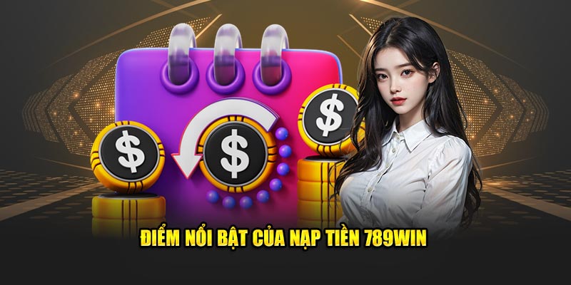 Những điểm mạnh vượt trội khi nạp tiền 789Win