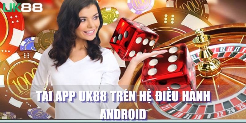 Tải app UK88 dễ dàng với hệ điều hành Android