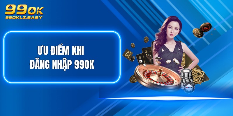 Ưu điểm khi đăng nhập 99OK