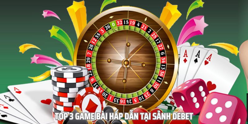 Top 3 game bài hấp dẫn tại sảnh Debet