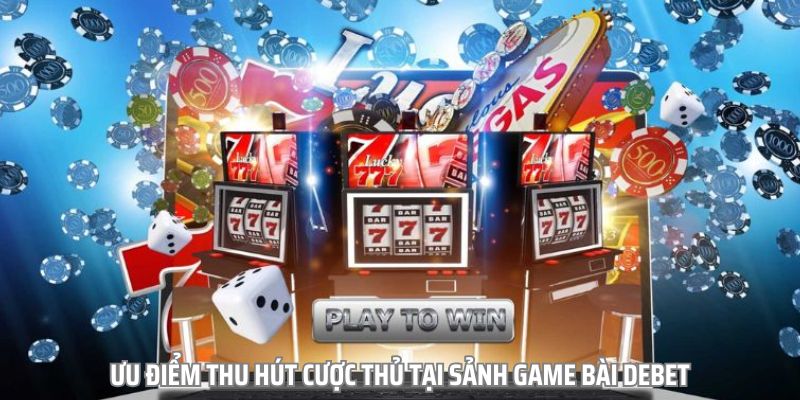 Ưu điểm thu hút cược thủ tại sảnh game bài Debet